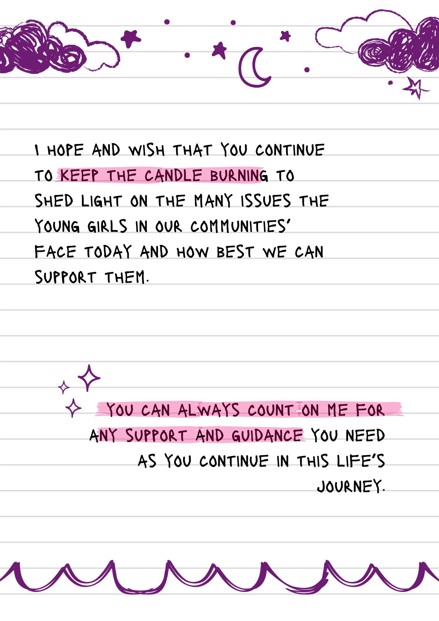 A page from a notebook covered in doodles. The text reads, "I hope and wish that you continue to keep the candle burning to shed light on the many issues the young girls in our communities’ face today and how best we can support them. you can always count on me for any support and guidance you need as you continue in this life’s journey."
